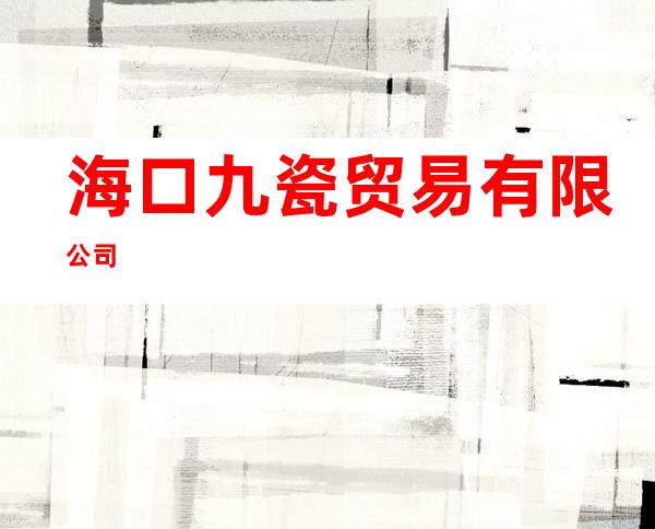 海口九瓷贸易有限公司